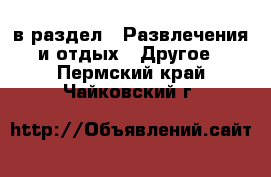  в раздел : Развлечения и отдых » Другое . Пермский край,Чайковский г.